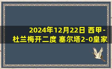 2024年12月22日 西甲-杜兰梅开二度 塞尔塔2-0皇家社会